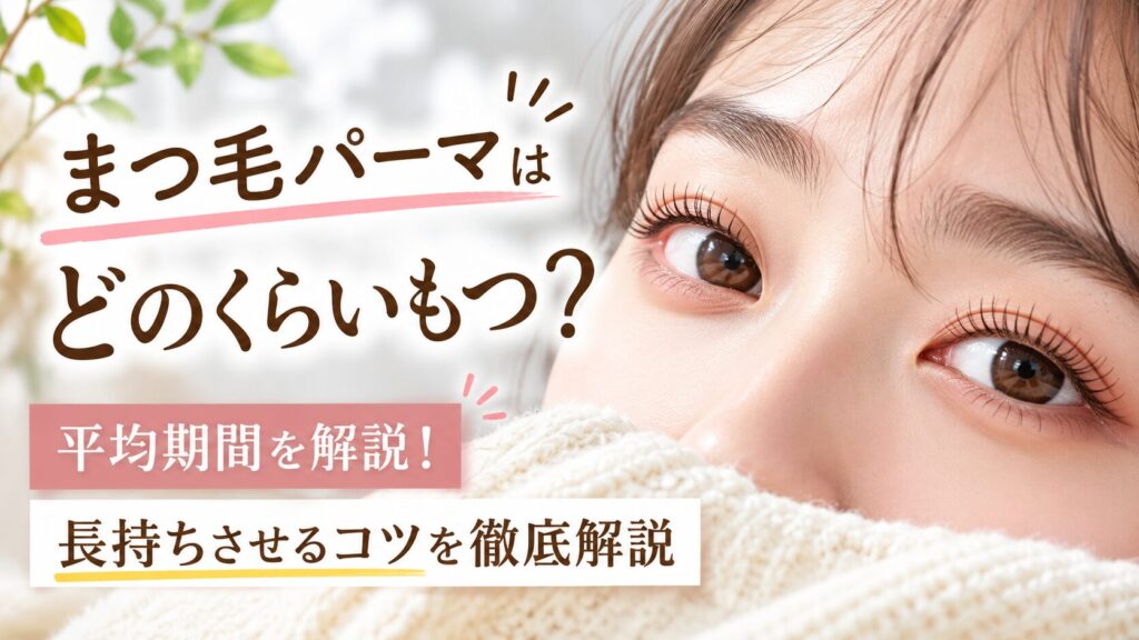 まつ毛パーマはどのくらいもつ？平均期間と長持ちさせるコツを徹底解説
