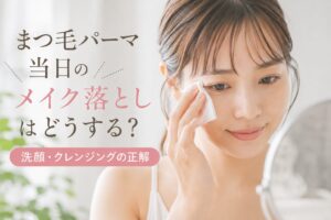 まつ毛パーマ当日のメイク落としはどうする？洗顔・クレンジングの正解